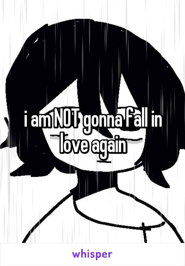 i am NOT gonna fall in love again