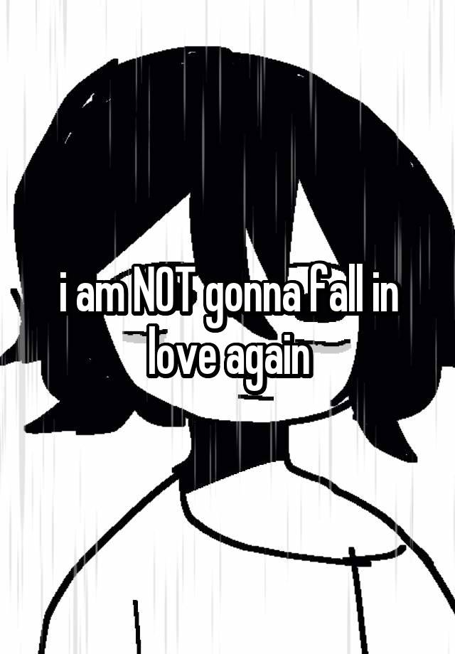 i am NOT gonna fall in love again