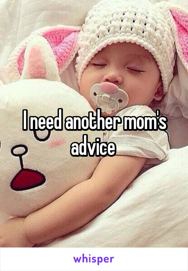 I need another mom's advice 