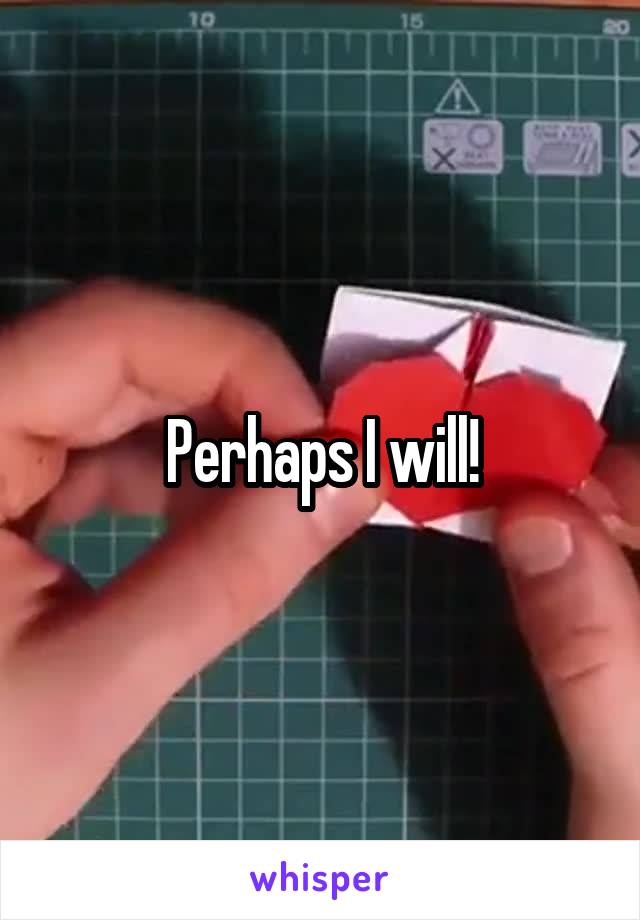 Perhaps I will!