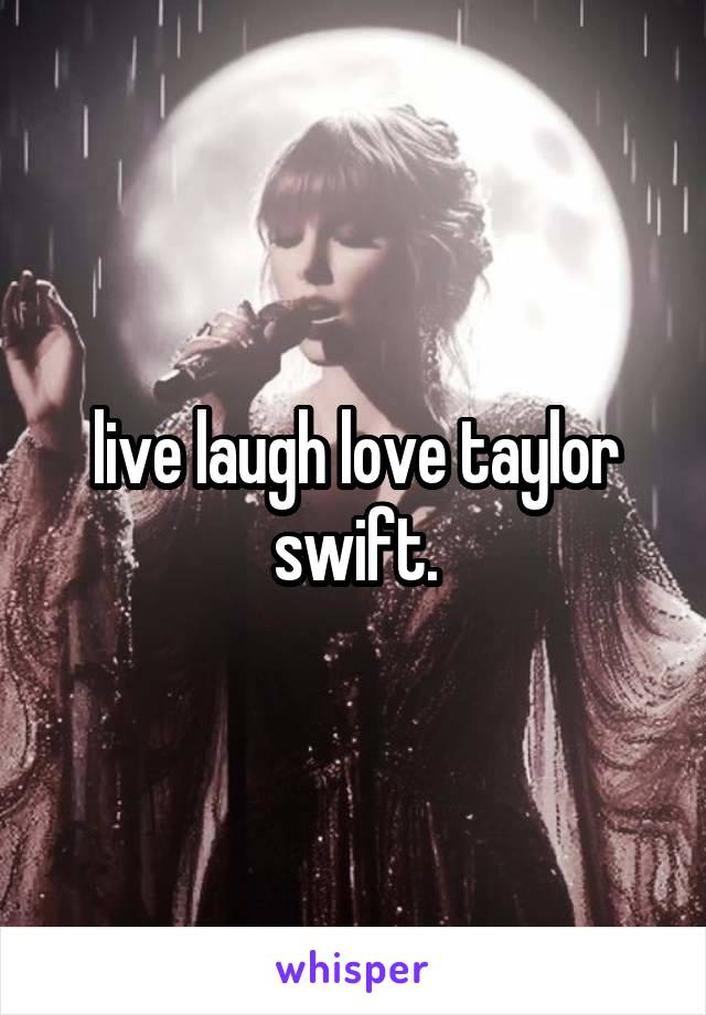 live laugh love taylor swift.