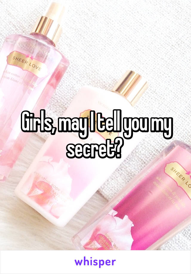 Girls, may I tell you my secret? 