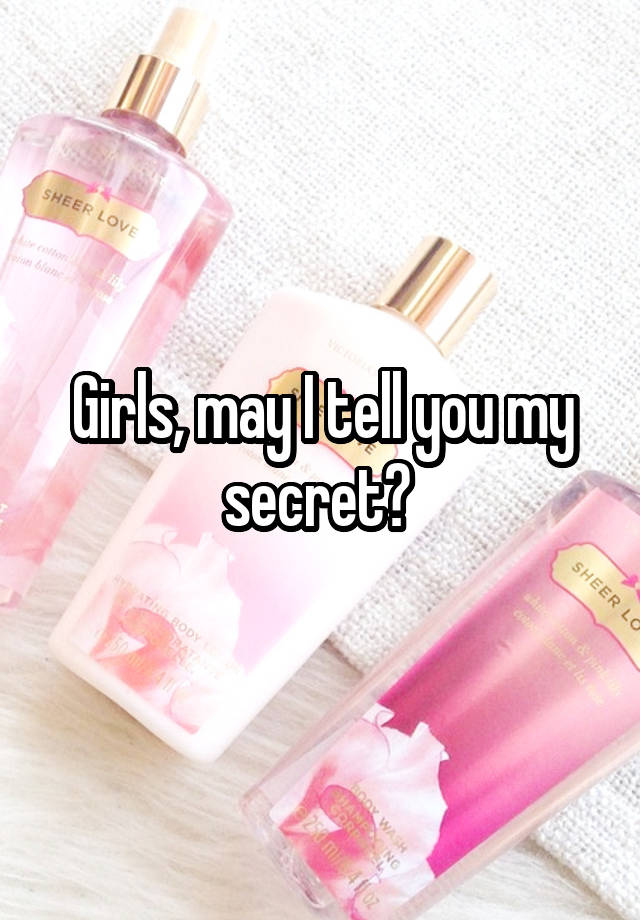 Girls, may I tell you my secret? 