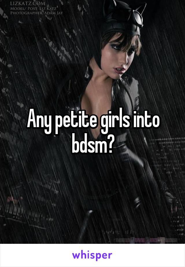 Any petite girls into bdsm?