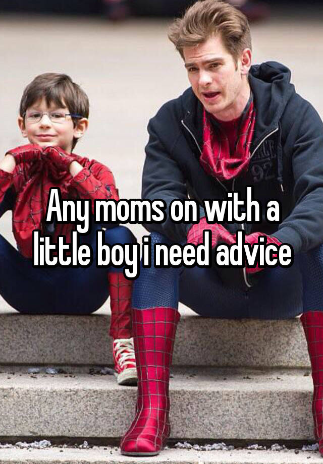 Any moms on with a little boy i need advice