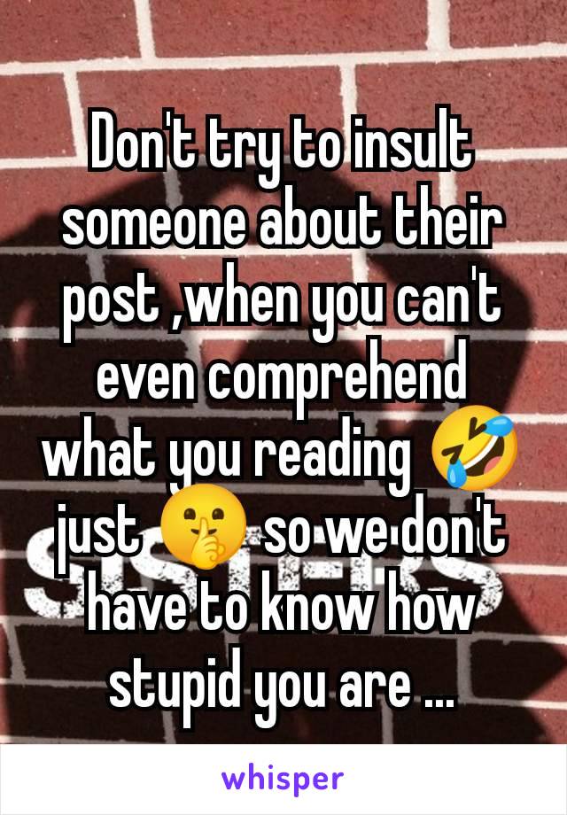 Don't try to insult someone about their post ,when you can't even comprehend what you reading 🤣just 🤫 so we don't have to know how stupid you are ...