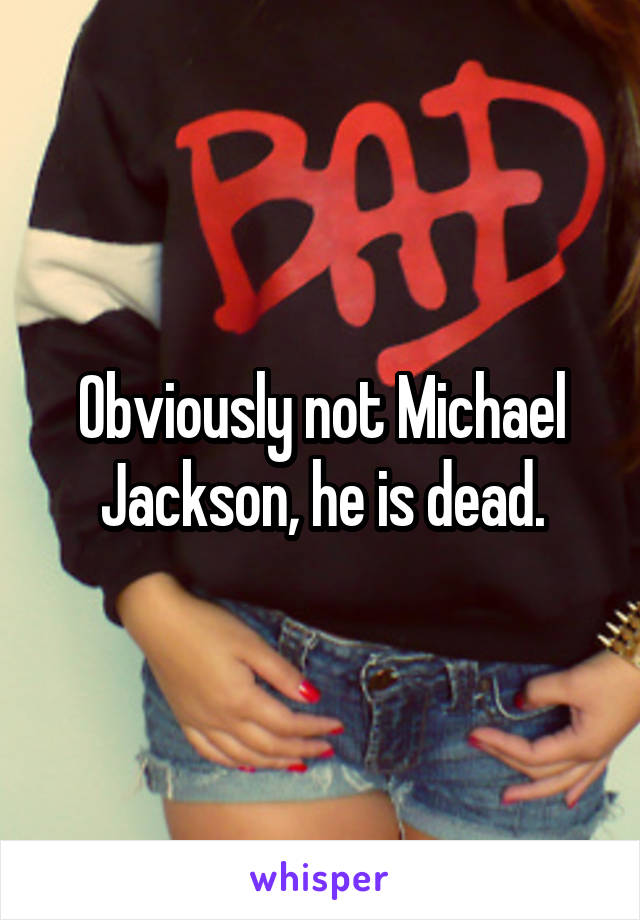 Obviously not Michael Jackson, he is dead.