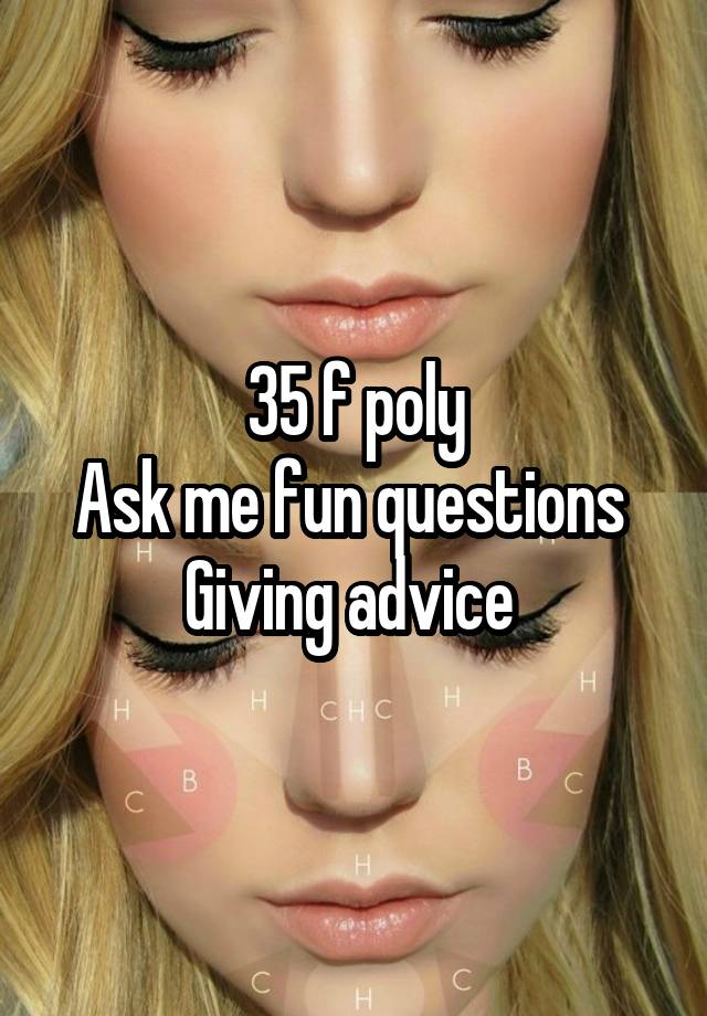 35 f poly
Ask me fun questions 
Giving advice 