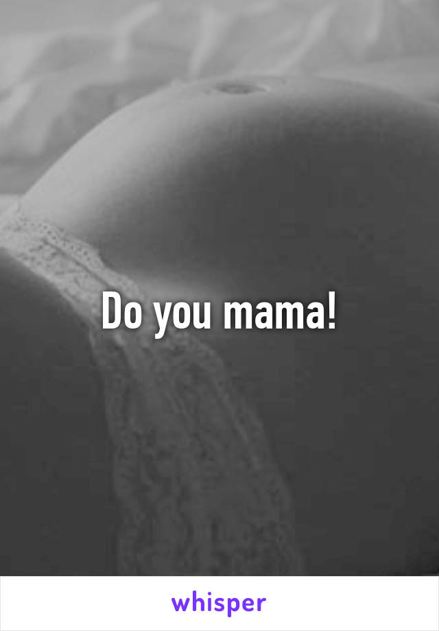 Do you mama!