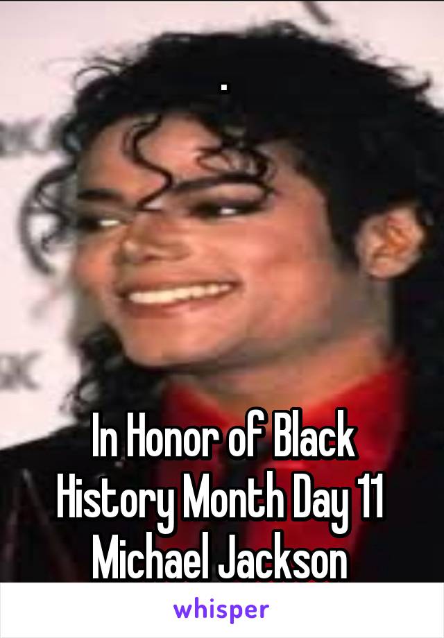 .





In Honor of Black History Month Day 11 
Michael Jackson 