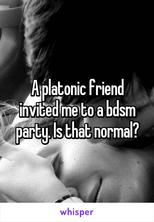 A platonic friend invited me to a bdsm party. Is that normal?