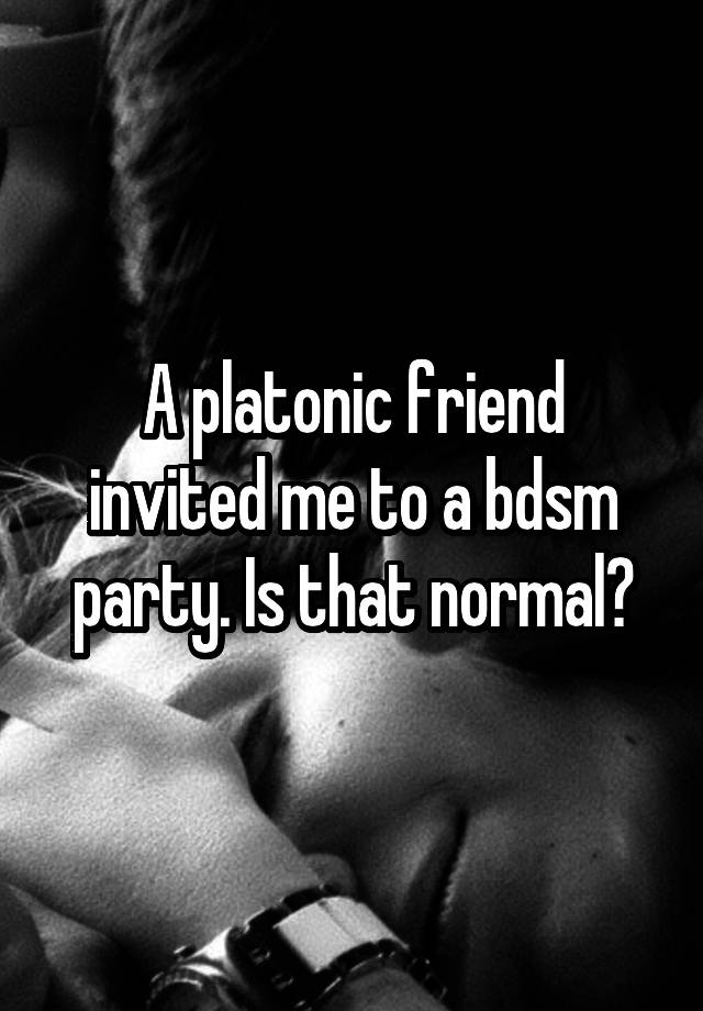 A platonic friend invited me to a bdsm party. Is that normal?