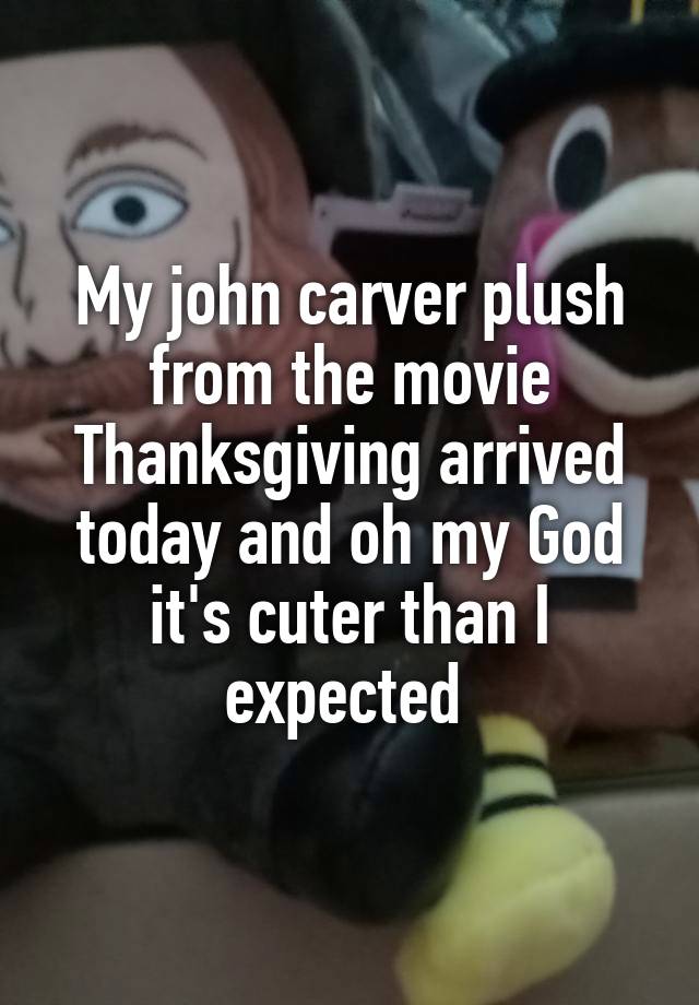 My john carver plush from the movie Thanksgiving arrived today and oh my God it's cuter than I expected 