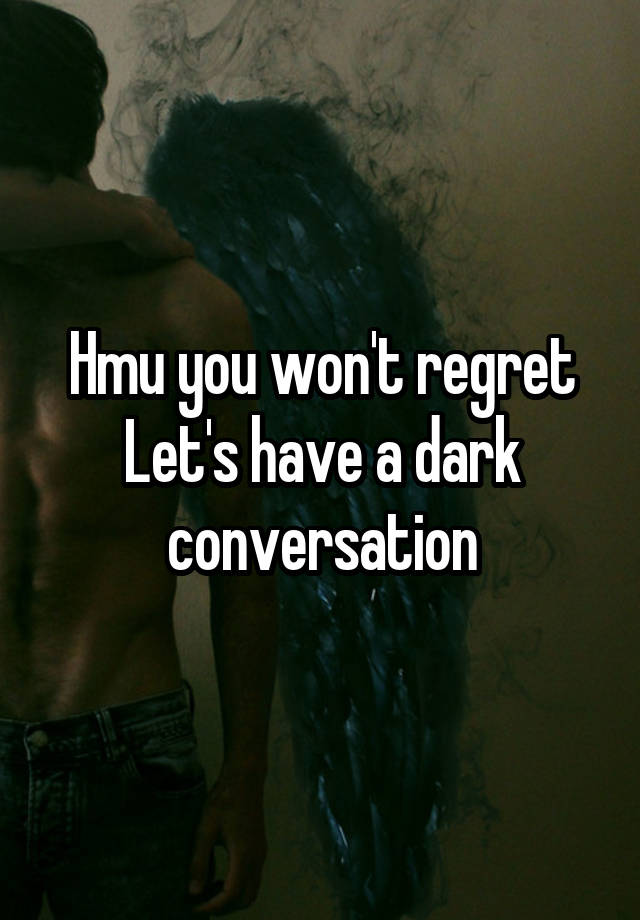 Hmu you won't regret
Let's have a dark conversation