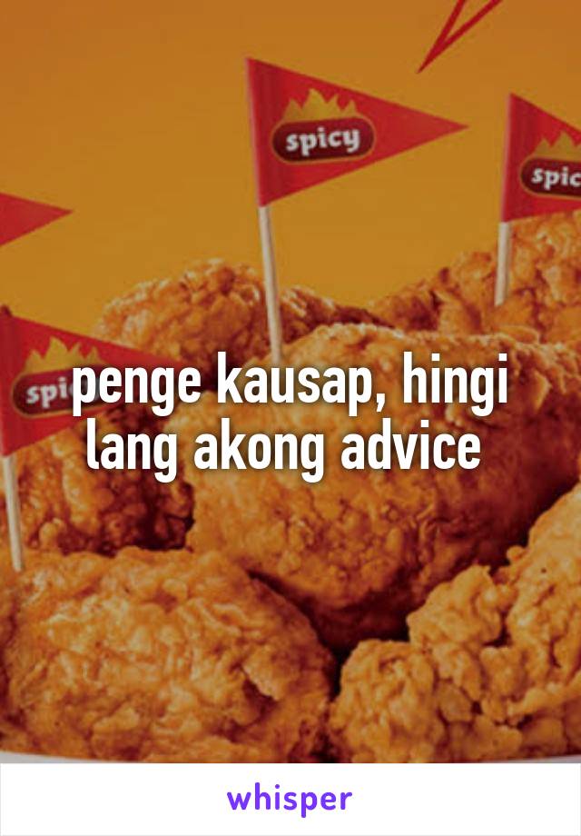 penge kausap, hingi lang akong advice 