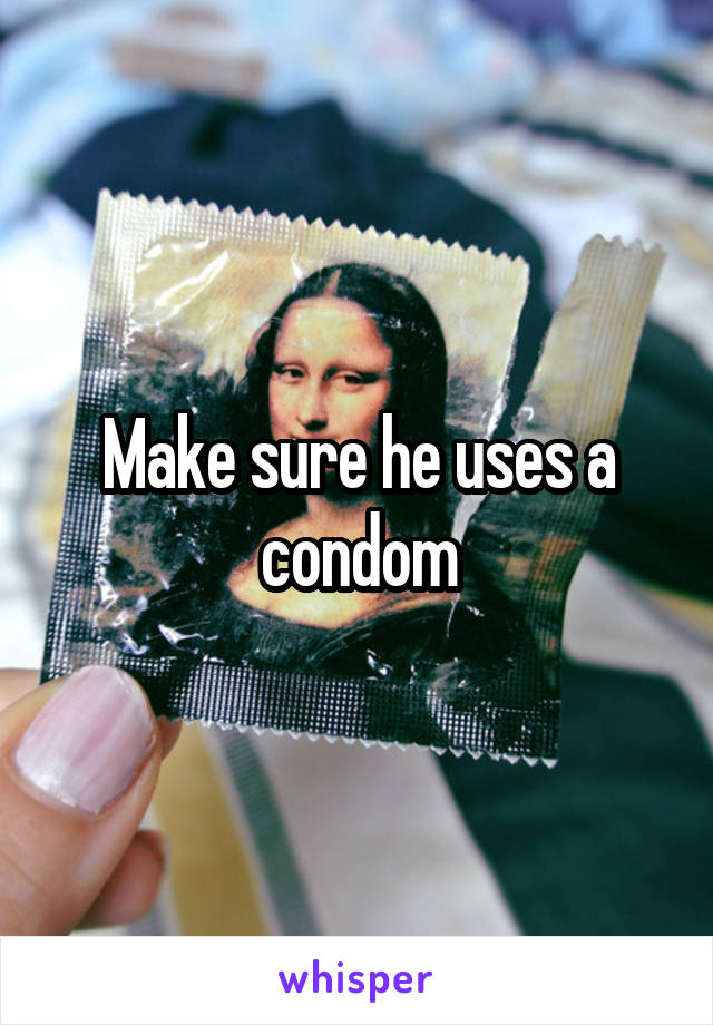 Make sure he uses a condom