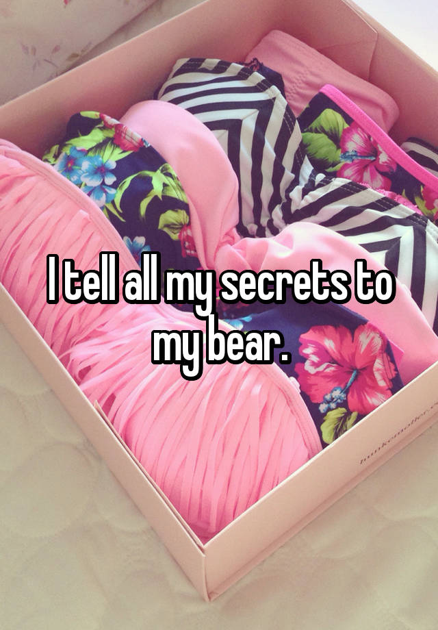 I tell all my secrets to my bear.