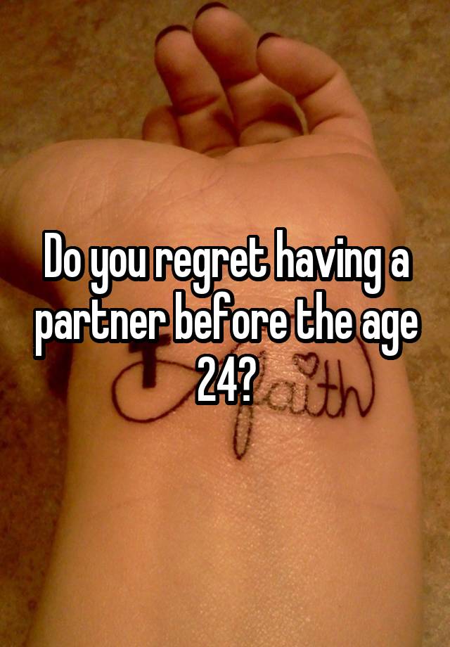 Do you regret having a partner before the age 24?