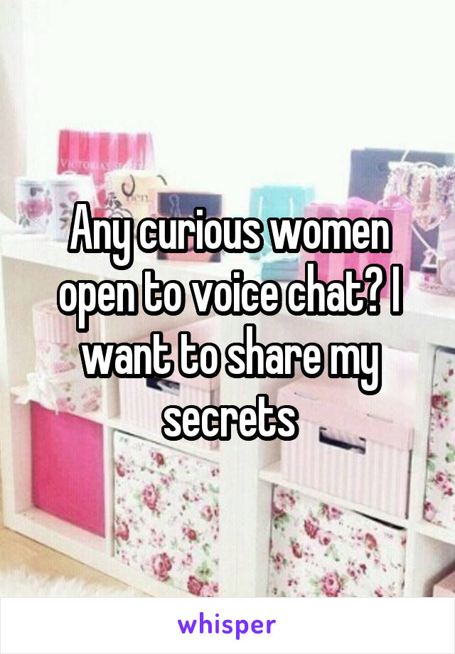 Any curious women open to voice chat? I want to share my secrets