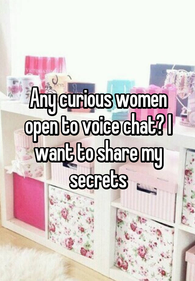 Any curious women open to voice chat? I want to share my secrets