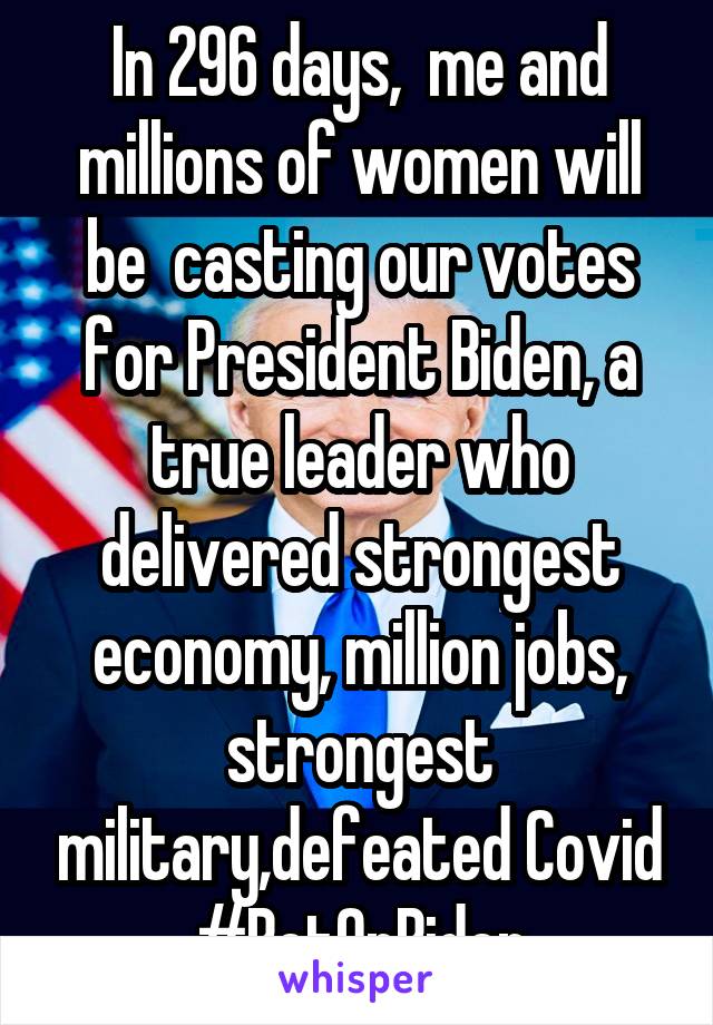 In 296 days,  me and millions of women will be  casting our votes for President Biden, a true leader who delivered strongest economy, million jobs, strongest military,defeated Covid
#BetOnBiden