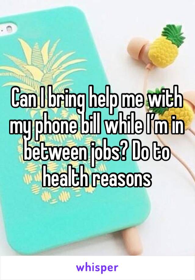 Can I bring help me with my phone bill while I’m in between jobs? Do to health reasons