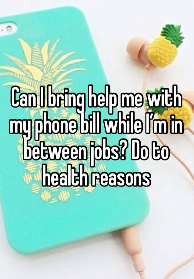 Can I bring help me with my phone bill while I’m in between jobs? Do to health reasons