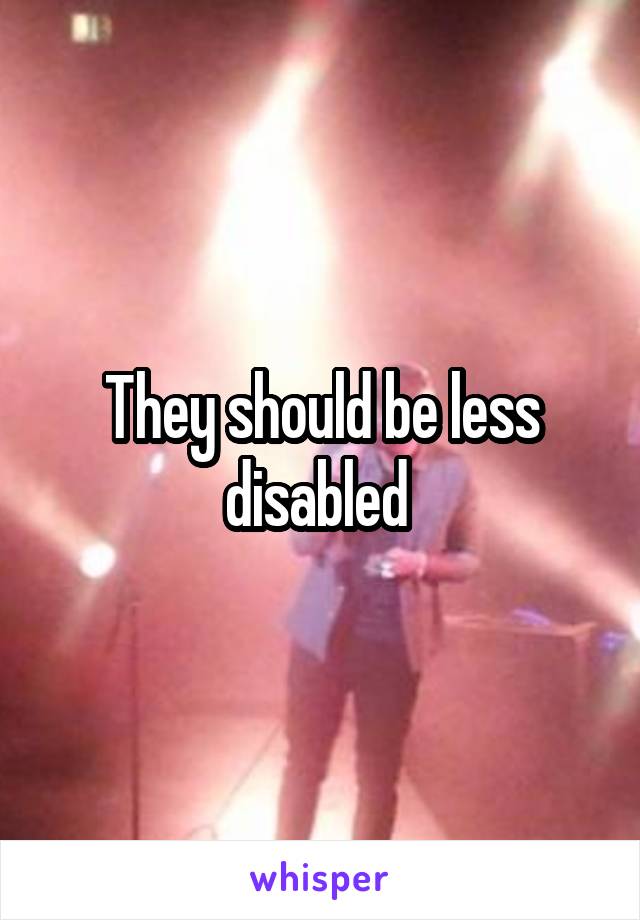 They should be less disabled 