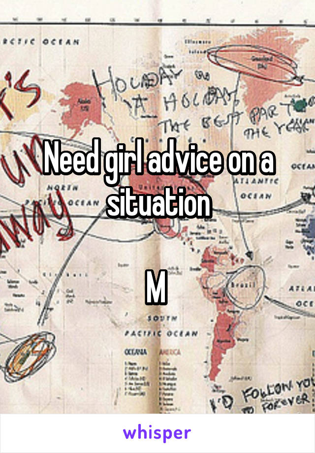 Need girl advice on a situation

M 