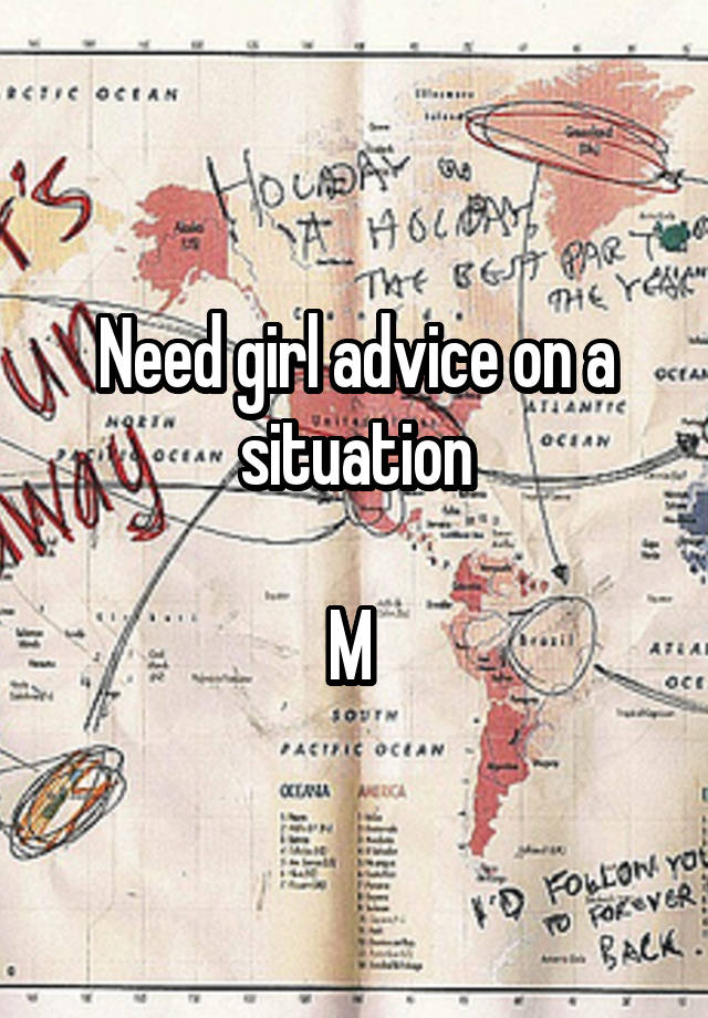 Need girl advice on a situation

M 