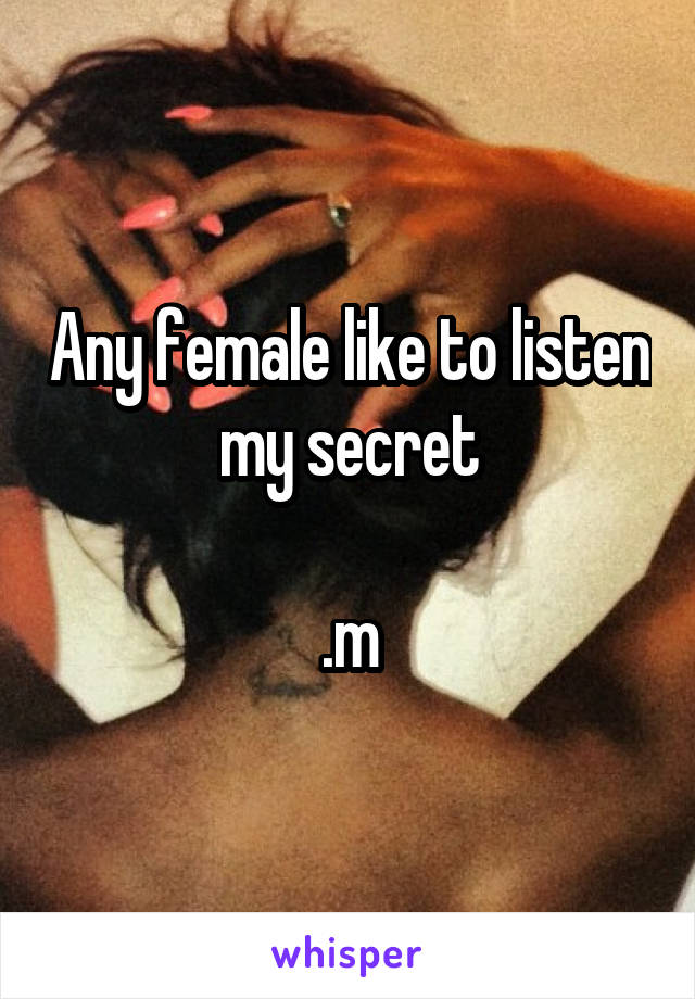 Any female like to listen my secret

.m