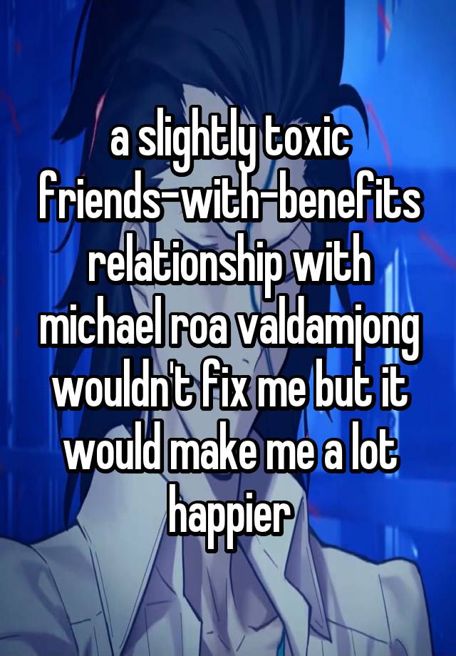 a slightly toxic friends-with-benefits relationship with michael roa valdamjong wouldn't fix me but it would make me a lot happier