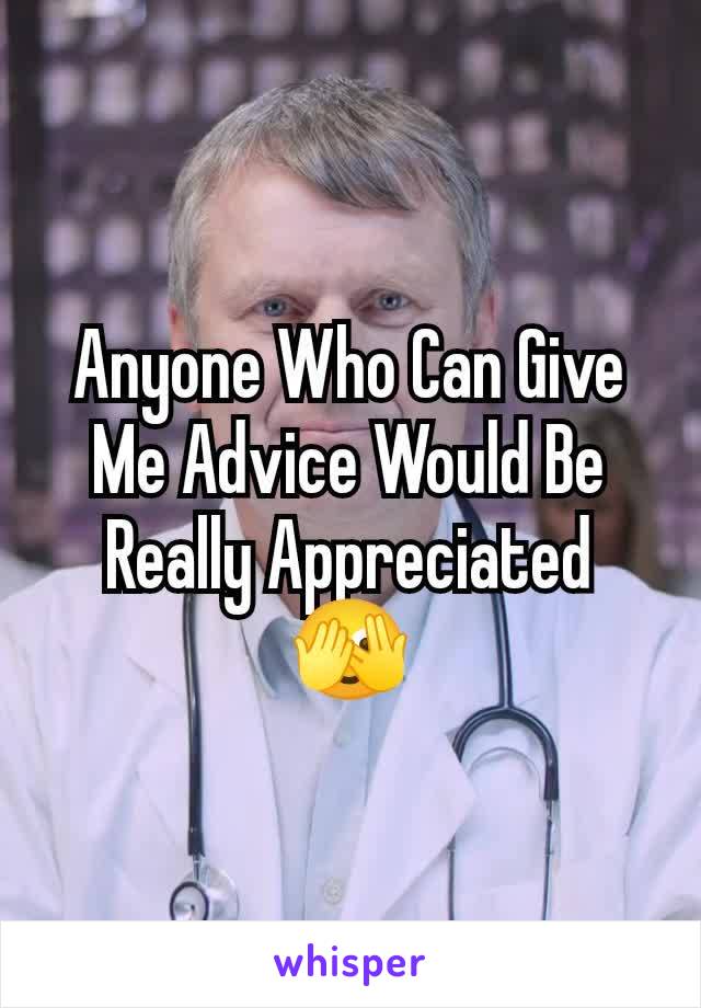 Anyone Who Can Give Me Advice Would Be Really Appreciated
🫣