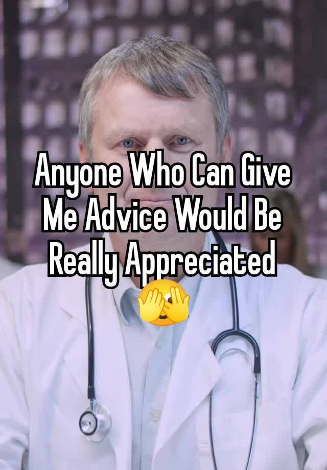 Anyone Who Can Give Me Advice Would Be Really Appreciated
🫣