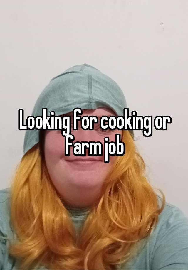 Looking for cooking or farm job