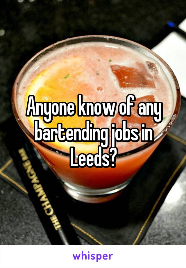 Anyone know of any bartending jobs in Leeds?