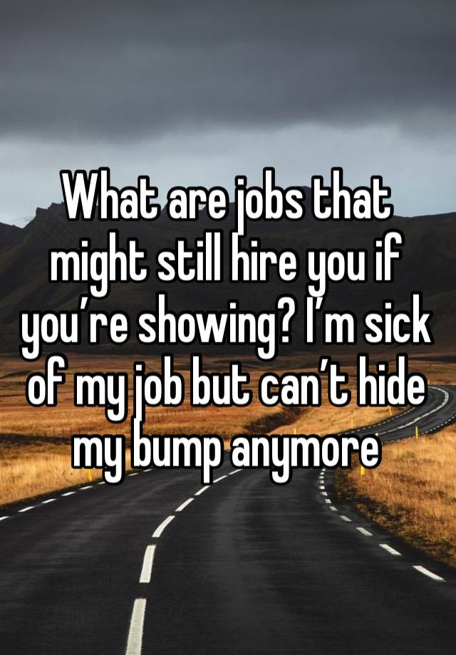 What are jobs that might still hire you if you’re showing? I’m sick of my job but can’t hide my bump anymore 