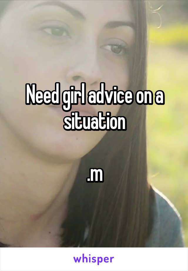 Need girl advice on a situation

.m