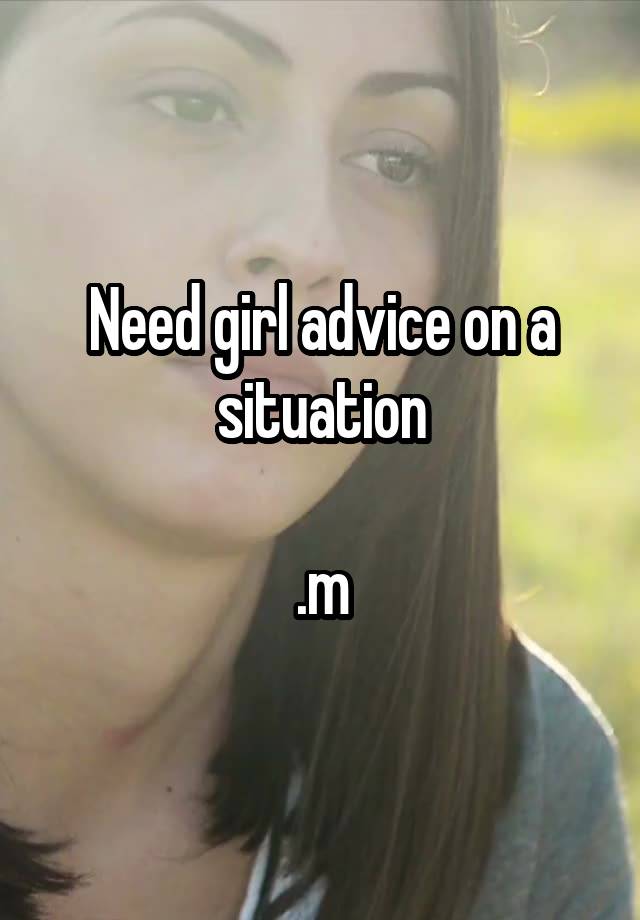 Need girl advice on a situation

.m