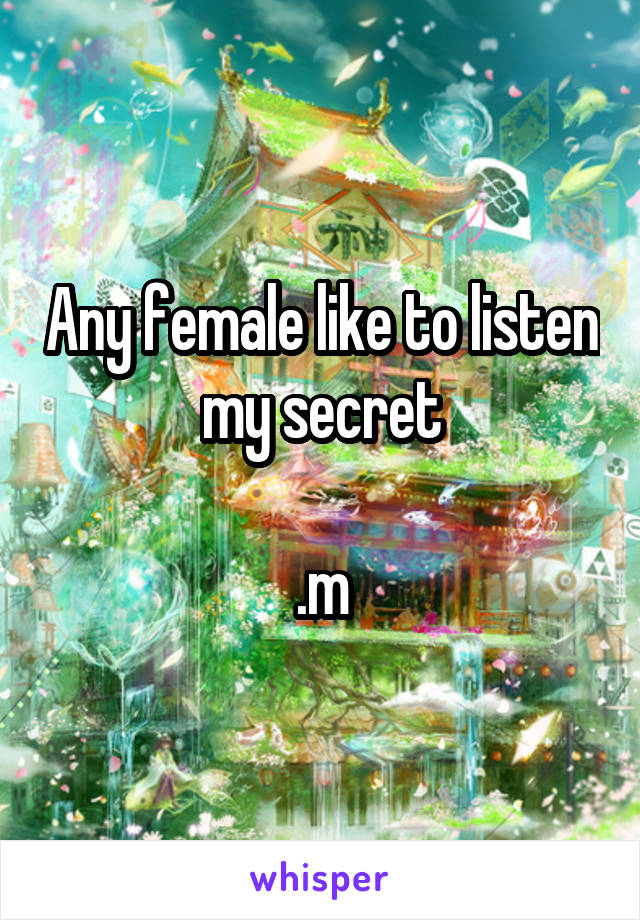 Any female like to listen my secret

.m