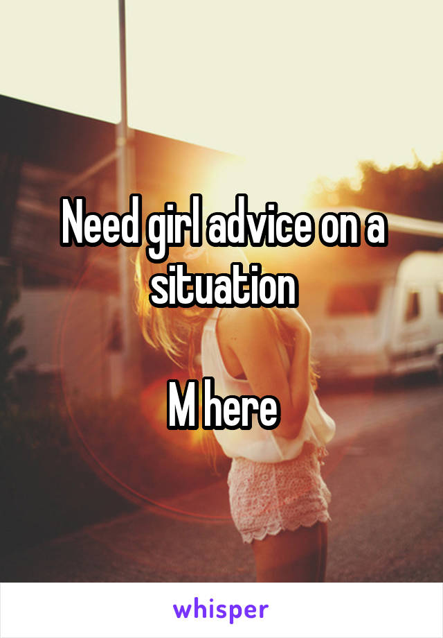 Need girl advice on a situation

M here