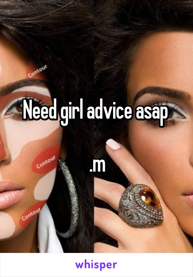 Need girl advice asap 

.m