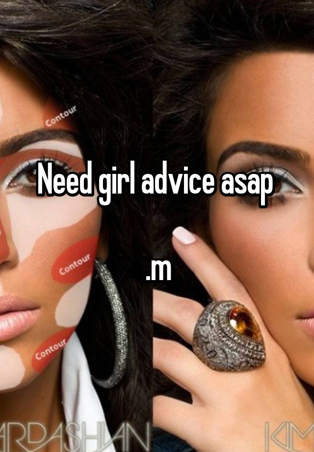 Need girl advice asap 

.m