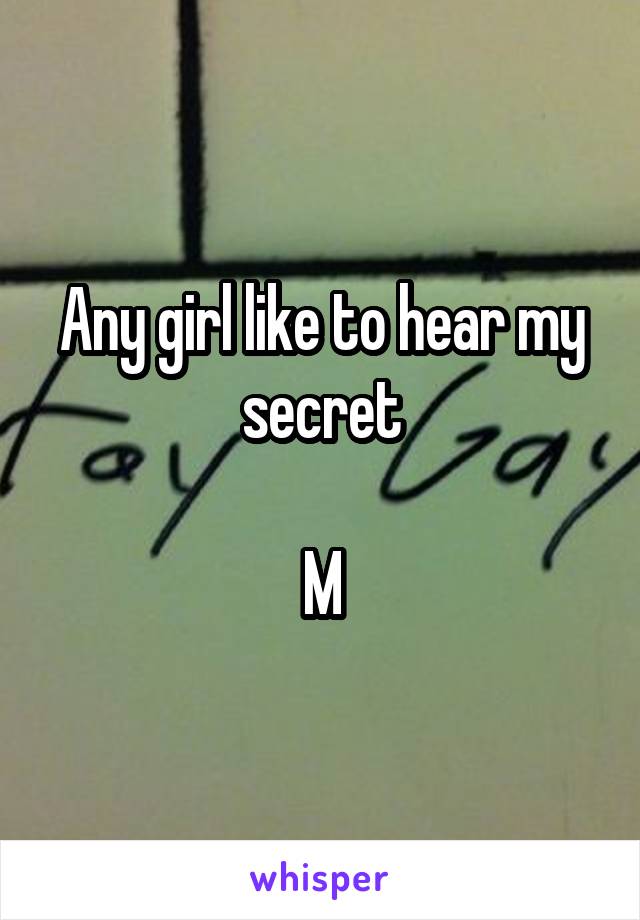 Any girl like to hear my secret

M