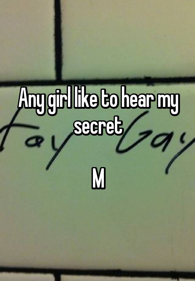 Any girl like to hear my secret

M