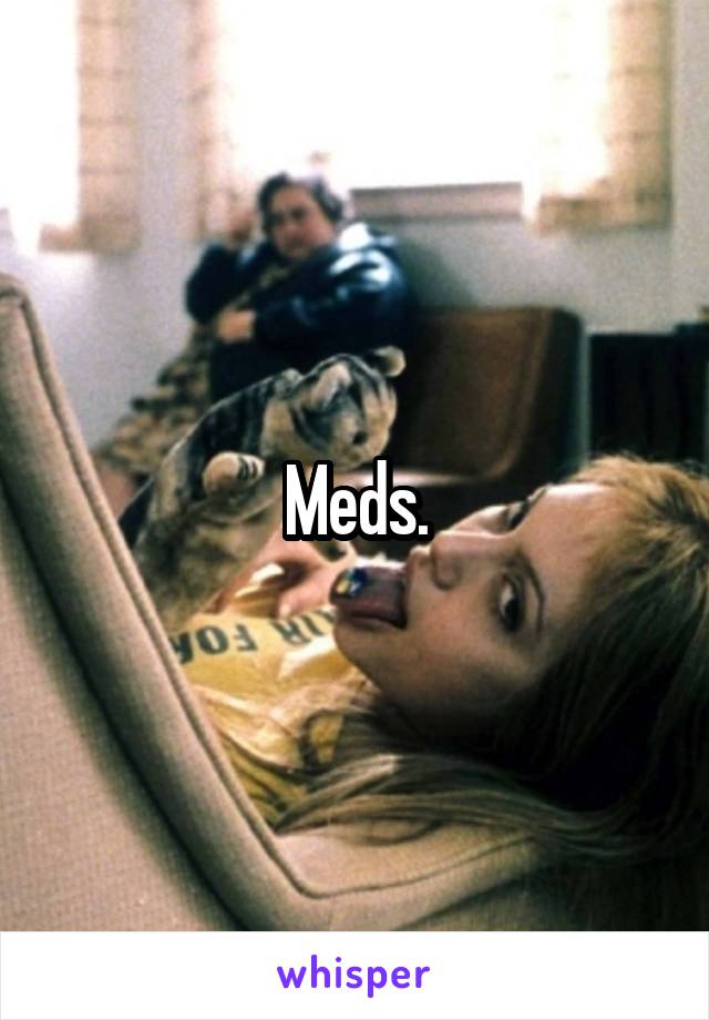 Meds.