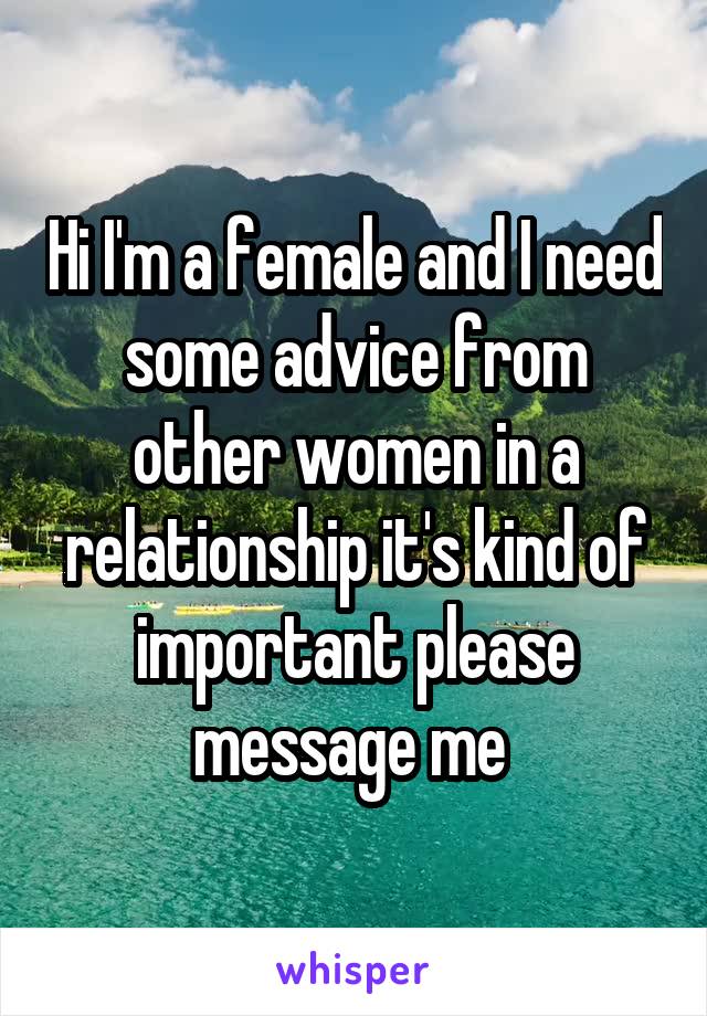 Hi I'm a female and I need some advice from other women in a relationship it's kind of important please message me 