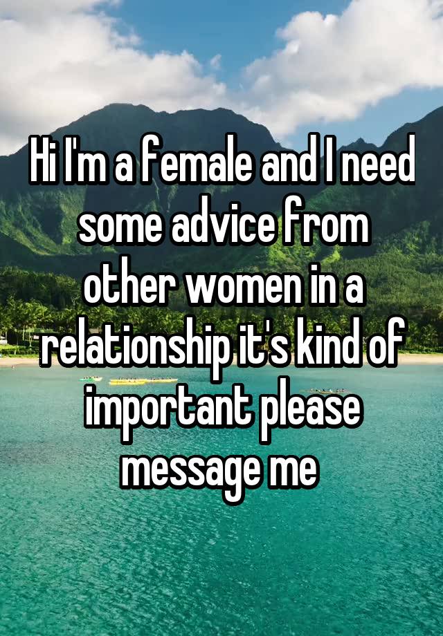 Hi I'm a female and I need some advice from other women in a relationship it's kind of important please message me 