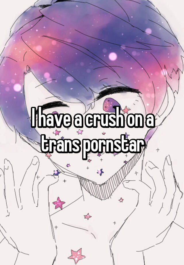 I have a crush on a trans pornstar