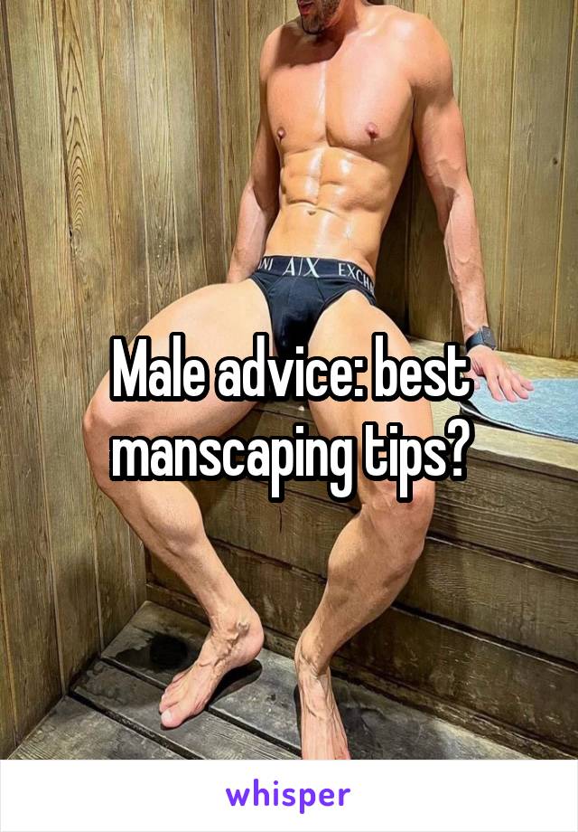 Male advice: best manscaping tips?